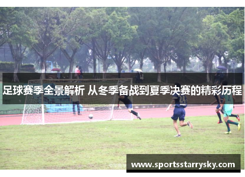 足球赛季全景解析 从冬季备战到夏季决赛的精彩历程