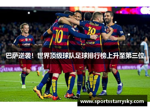 巴萨逆袭！世界顶级球队足球排行榜上升至第三位