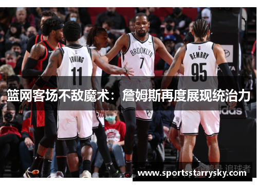 篮网客场不敌魔术：詹姆斯再度展现统治力