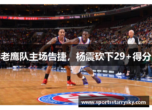 老鹰队主场告捷，杨震砍下29+得分